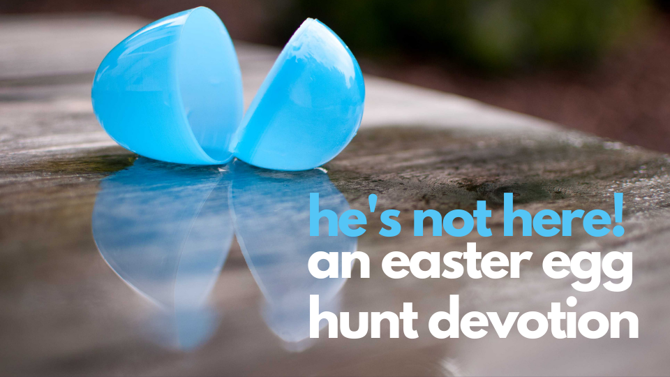 He’s Not Here! An Easter Egg Hunt Devotion