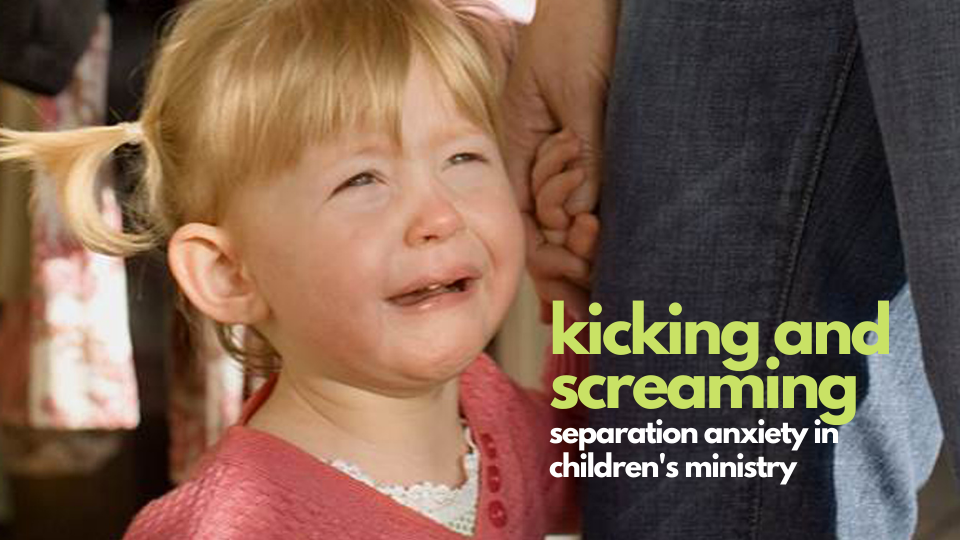 Kicking & Screaming: Separation Anxiety in Preschool Ministry
